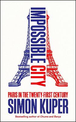 Impossible City: Paris in the Twenty-First Century - Kuper, Simon