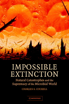 Impossible Extinction: Natural Catastrophes and the Supremacy of the Microbial World - Cockell, Charles S