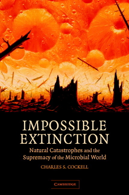 Impossible Extinction: Natural Catastrophes and the Supremacy of the Microbial World - Cockell, Charles