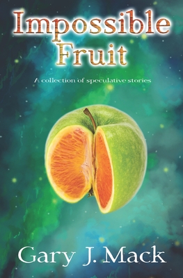 Impossible Fruit: A Collection of Speculative Stories - Mack, Gary J