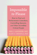 Impossible to Please: How to Deal with Perfectionist Coworkers, Controlling Spouses, and Other Incredibly Critical People