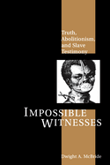 Impossible Witnesses: Truth, Abolitionism, and Slave Testimony