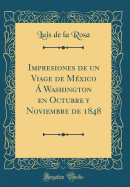 Impresiones de Un Viage de Mxico  Washington En Octubre Y Noviembre de 1848 (Classic Reprint)