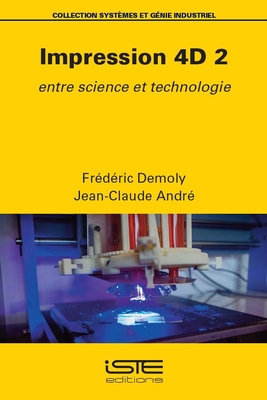 Impression 4D 2: Entre science et technologie - Demoly, Fr?d?ric, and Andr?, Jean-Claude