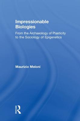 Impressionable Biologies: From the Archaeology of Plasticity to the Sociology of Epigenetics - Meloni, Maurizio