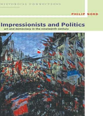 Impressionists and Politics: Art and Democracy in the Nineteenth Century - Nord, Philip