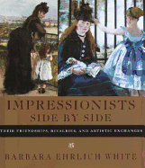 Impressionists Side by Side: Their Friendships, Rivalries, and Artistic Exchanges