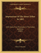 Impressions Of The Sioux Tribes In 1882: With Some First Principles In The Indian Question (1883)