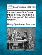 Impressions of the Sioux Tribes in 1882: With Some First Principles in the Indian Question. - Pancoast, Henry Spackman