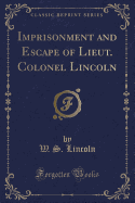 Imprisonment and Escape of Lieut. Colonel Lincoln (Classic Reprint)