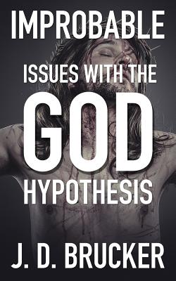 Improbable: Issues with the God Hypothesis - Brucker, J D