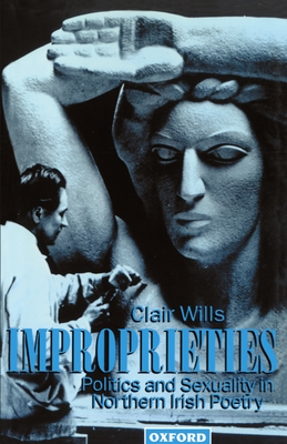 Improprieties: Politics and Sexuality in Northern Irish Poetry - Wills, Clair