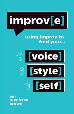 Improv(e): Using Improv to Find Your Voice, Style, and Self - Oleniczak Brown, Jen