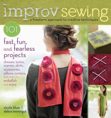 Improv Sewing: 101 Fast, Fun, and Fearless Projects - Blum, Nicole, and Immergut, Debra