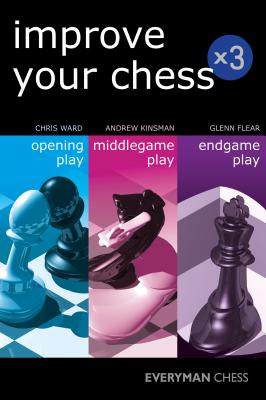 Improve Your Chess x 3: Opening Play, Middlegame Play, Endgame Play - Kinsman, Andrew, and Flear, Glenn, and Ward, Chris