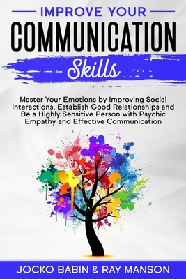 Improve Your Communication Skills: Master Your Emotions by Improving Social Interactions. Establish Good Relationships and Be a Highly Sensitive Person with Psychic Empathy and Effective Communication (Empath Strategies for Your Conversations) - Manson, Ray, and Babin, Jocko