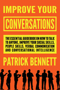 Improve Your Conversations: The Essential Guidebook on How to Talk to Anyone, Improve Your Social Skills, People Skills, Verbal Communication and Conversational Intelligence