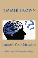 Improve Your Memory: Never Forget the Important Things!