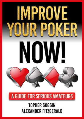 Improve Your Poker - Now!: A Guide for Serious Amateurs - Goggin, Topher, and Fitzgerald, Alexander