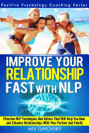 Improve Your Relationship Fast with Nlp: Neuro-Linguistic Programming Techniques and Advice That Will Help You Heal Relationships with Your Partner and Family