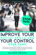 Improve Your Social Skills and Your Control Over Panic: Improve Your Conversation Skills, Manage Your Insecurity, Self-Esteem And Confidence By Controlling Your Emotional Intelligence To Overcome Your Insecurities. Find Your New Self.