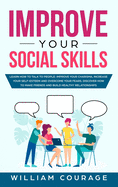 Improve Your Social Skills: Learn how to talk to people: improve your charisma, increase your self-esteem and overcome your fears. Discover how to make friends and build healthy relationships