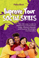 Improve Your Social Skills: The Ultimate Guide to Mastering Conversation, Understanding People, and Making Meaningful Connections