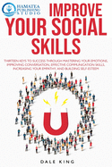 Improve Your Social Skills: Thirteen Keys to Success through Mastering your Emotions, Improving Conversation, Effective Communication Skills, Increasing your Empathy, and Building Self-Esteem