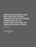 Improved Renderings and Explanations of Many ... Passages in the Authorised Translation of the Scriptures: With Diss. on Various Religious Topics - Tomlin, Jacob