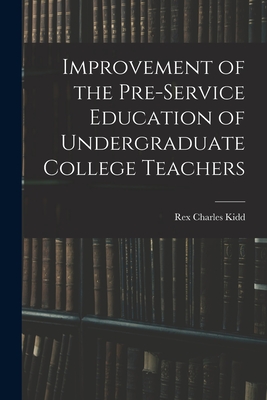 Improvement of the Pre-service Education of Undergraduate College Teachers - Kidd, Rex Charles 1911-