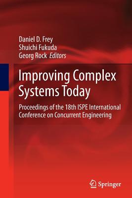 Improving Complex Systems Today: Proceedings of the 18th Ispe International Conference on Concurrent Engineering - Frey, Daniel D (Editor), and Fukuda, Shuichi (Editor), and Rock, Georg (Editor)