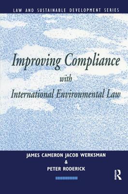 Improving Compliance with International Environmental Law - Werksman, Jacob (Editor), and Cameron, James (Editor), and Roderick, Peter (Editor)