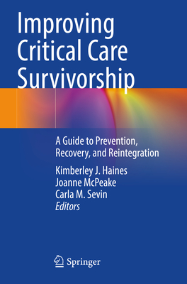 Improving Critical Care Survivorship: A Guide to Prevention, Recovery, and Reintegration - Haines, Kimberley J. (Editor), and McPeake, Joanne (Editor), and Sevin, Carla M. (Editor)