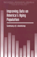 Improving Data on America's Aging Population: Summary of a Workshop - National Research Council, and Division of Behavioral and Social Sciences and Education, and Commission on Behavioral and...