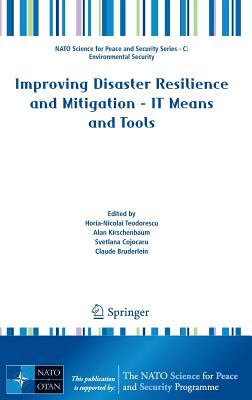 Improving Disaster Resilience and Mitigation - It Means and Tools - Teodorescu, Horia-Nicolai (Editor), and Kirschenbaum, Alan (Editor), and Cojocaru, Svetlana (Editor)