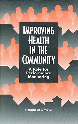 Improving Health in the Community: A Role for Performance Monitoring - Institute of Medicine, and Committee on Using Performance Monitoring to Improve Community Health, and Stoto, Michael a (Editor)