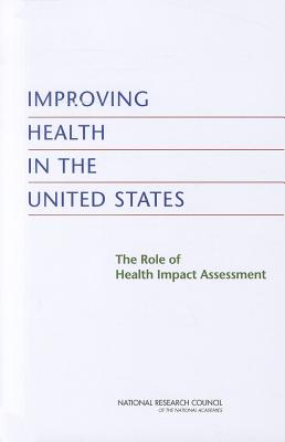 Improving Health in the United States: The Role of Health Impact Assessment - National Research Council, and Division on Earth and Life Studies, and Board on Environmental Studies and Toxicology