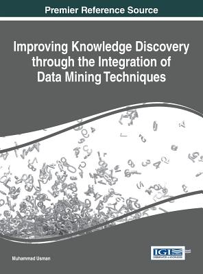Improving Knowledge Discovery through the Integration of Data Mining Techniques - Usman, Muhammad (Editor)