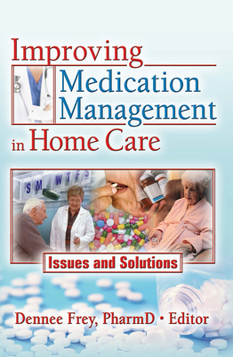 Improving Medication Management in Home Care: Issues and Solutions - Frey, Dennee (Editor)