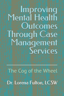 Improving Mental Health Outcomes Through Case Management Services: The Cog of the Wheel - Fulton Lcsw, Lorena