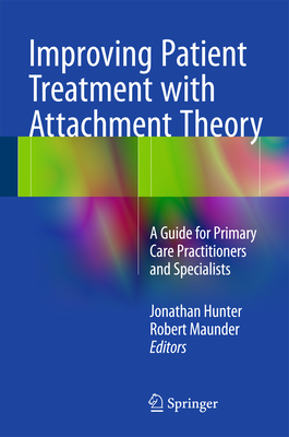 Improving Patient Treatment with Attachment Theory: A Guide for Primary Care Practitioners and Specialists - Hunter, Jonathan (Editor), and Maunder, Robert (Editor)