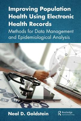 Improving Population Health Using Electronic Health Records: Methods for Data Management and Epidemiological Analysis - Goldstein, Neal D.