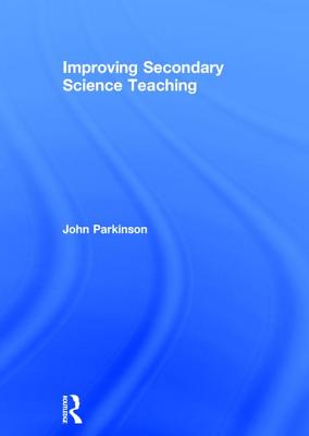 Improving Secondary Science Teaching - Parkinson, John, Dr.