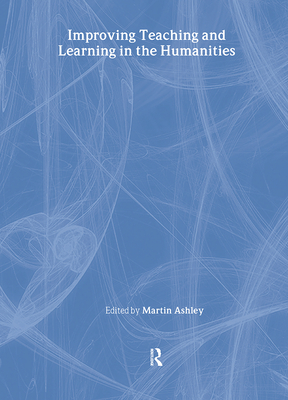 Improving Teaching and Learning in the Humanities - Ashley, Martin (Editor)