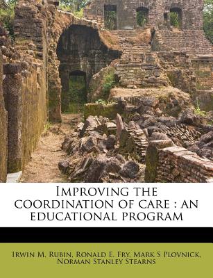 Improving the Coordination of Care: An Educational Program - Rubin, Irwin M, and Fry, Ronald E, and Plovnick, Mark S
