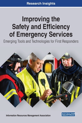 Improving the Safety and Efficiency of Emergency Services: Emerging Tools and Technologies for First Responders - Management Association, Information Reso (Editor)