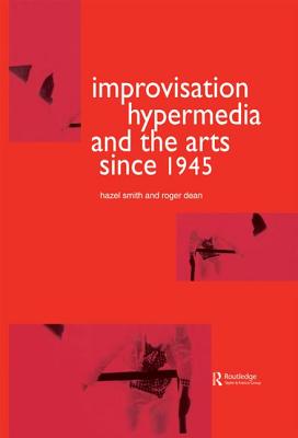 Improvisation Hypermedia and the Arts since 1945 - Dean, Roger, and Smith, Hazel