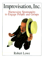 Improvisation, Inc.: Harnessing Spontaneity to Engage People and Groups - Lowe, Robert