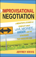 Improvisational Negotiation: A Mediator's Stories of Conflict About Love, Money, Anger -- and the Strategies That Resolved Them