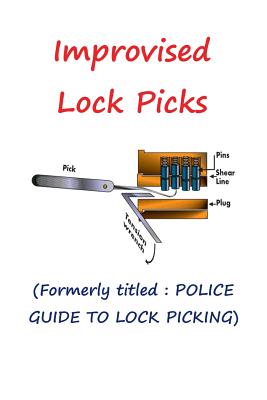 Improvised Lock Picks: Formerly titled: POLICE GUIDE TO LOCK PICKING - Nagy, Andras M (Editor)